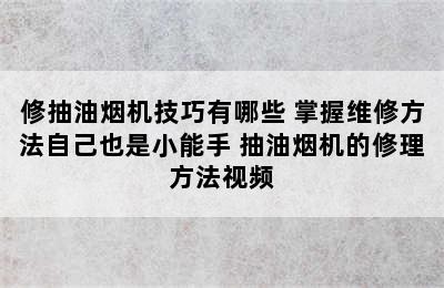 修抽油烟机技巧有哪些 掌握维修方法自己也是小能手 抽油烟机的修理方法视频